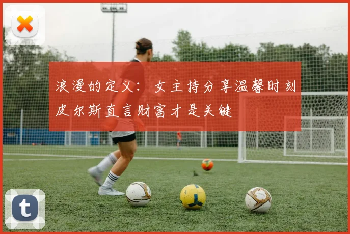 浪漫的定义：女主持分享温馨时刻皮尔斯直言财富才是关键