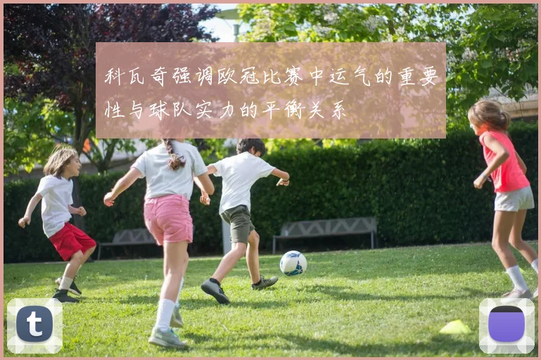科瓦奇强调欧冠比赛中运气的重要性与球队实力的平衡关系