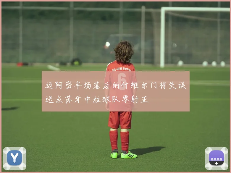 迈阿密半场落后纳什维尔门将失误送点苏牙中柱球队零射正