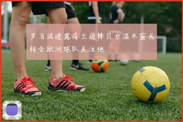 罗马诺透露荷兰边锋贝尔温冬窗或转会欧洲球队关注他