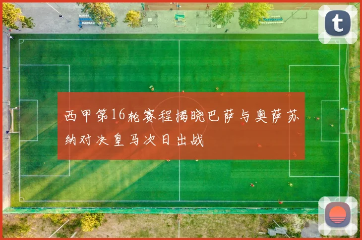 西甲第16轮赛程揭晓巴萨与奥萨苏纳对决皇马次日出战
