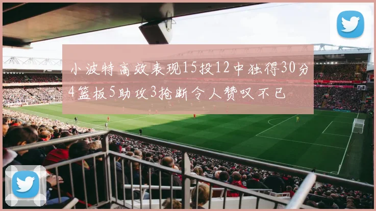 小波特高效表现15投12中独得30分4篮板5助攻3抢断令人赞叹不已