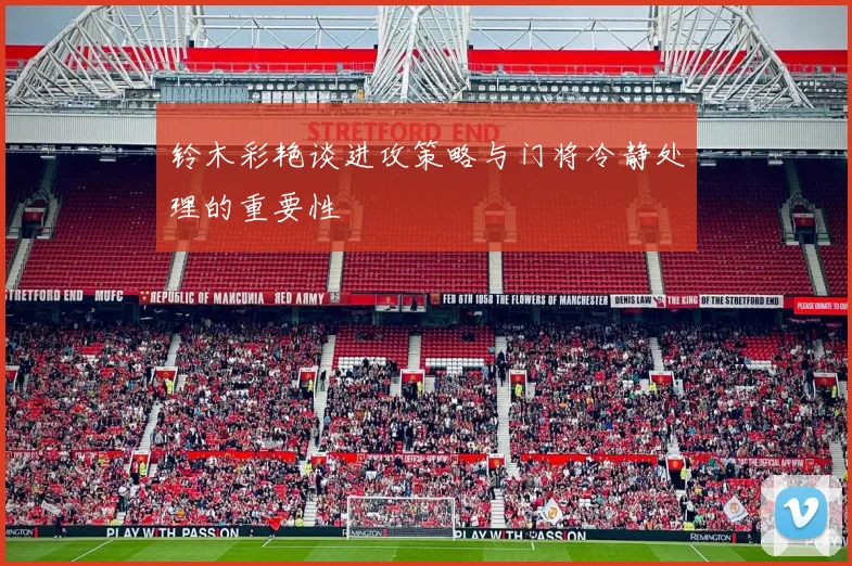 铃木彩艳谈进攻策略与门将冷静处理的重要性