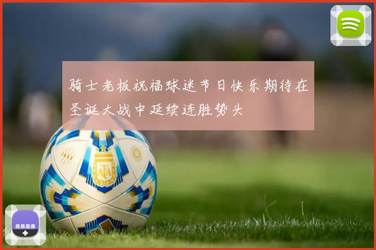 骑士老板祝福球迷节日快乐期待在圣诞大战中延续连胜势头