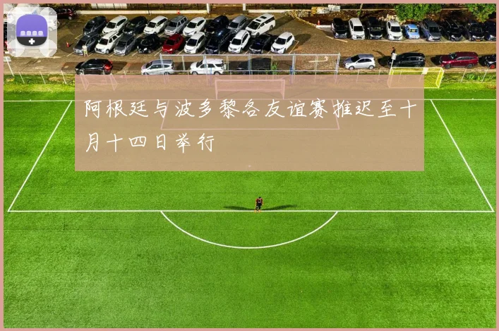 阿根廷与波多黎各友谊赛推迟至十月十四日举行