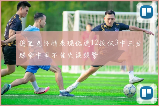 德里克怀特表现低迷12投仅3中三分球命中率不佳失误频繁