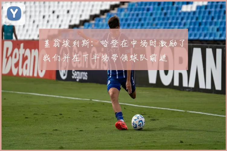基翁埃利斯：哈登在中场时激励了我们并在下半场带领球队前进