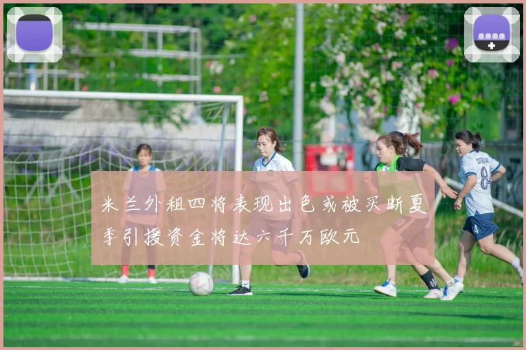 米兰外租四将表现出色或被买断夏季引援资金将达六千万欧元