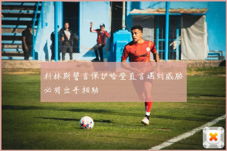 科林斯誓言保护哈登直言遇到威胁必将出手相助