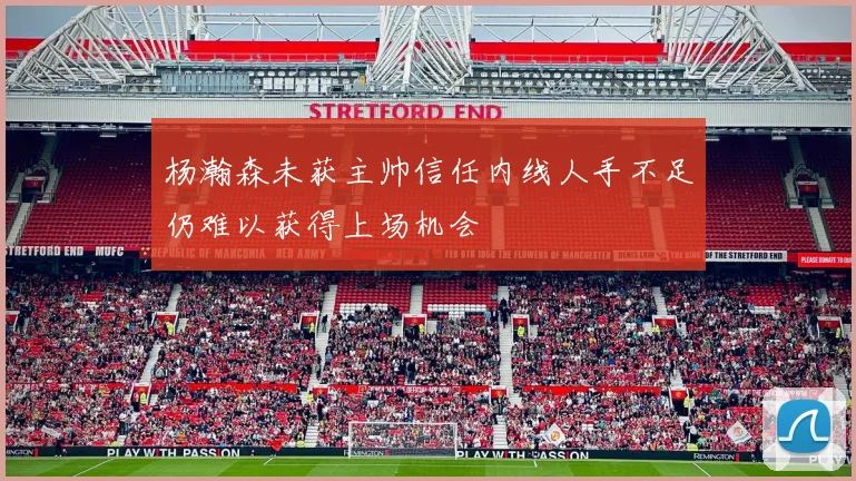 杨瀚森未获主帅信任内线人手不足仍难以获得上场机会