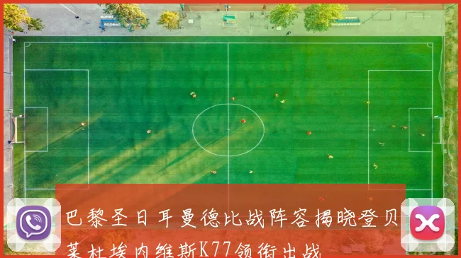 巴黎圣日耳曼德比战阵容揭晓登贝莱杜埃内维斯K77领衔出战
