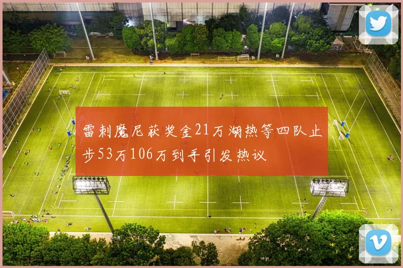 雷刺魔尼获奖金21万湖热等四队止步53万106万到手引发热议