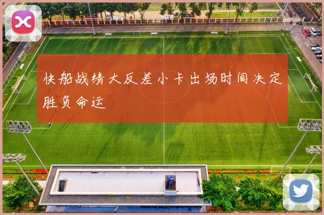 快船战绩大反差小卡出场时间决定胜负命运