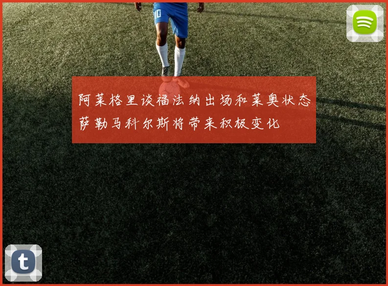 阿莱格里谈福法纳出场和莱奥状态萨勒马科尔斯将带来积极变化