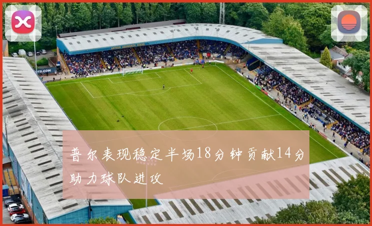普尔表现稳定半场18分钟贡献14分助力球队进攻