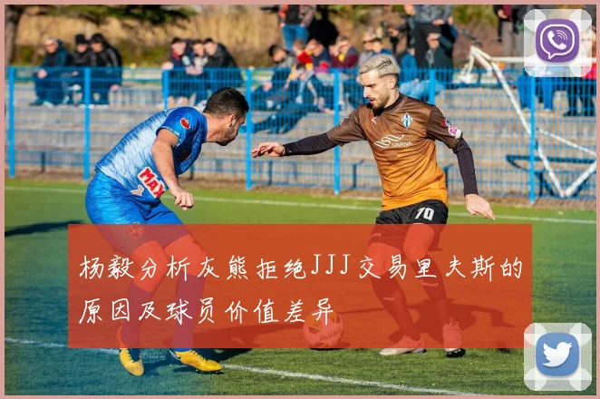 杨毅分析灰熊拒绝JJJ交易里夫斯的原因及球员价值差异