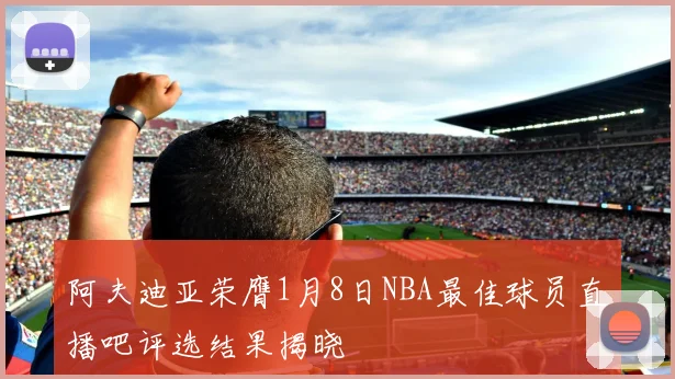 阿夫迪亚荣膺1月8日NBA最佳球员直播吧评选结果揭晓