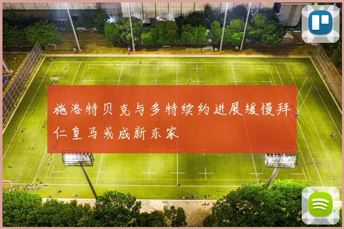 施洛特贝克与多特续约进展缓慢拜仁皇马或成新东家
