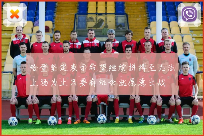哈登坚定表示希望继续拼搏至无法上场为止只要有机会就愿意出战