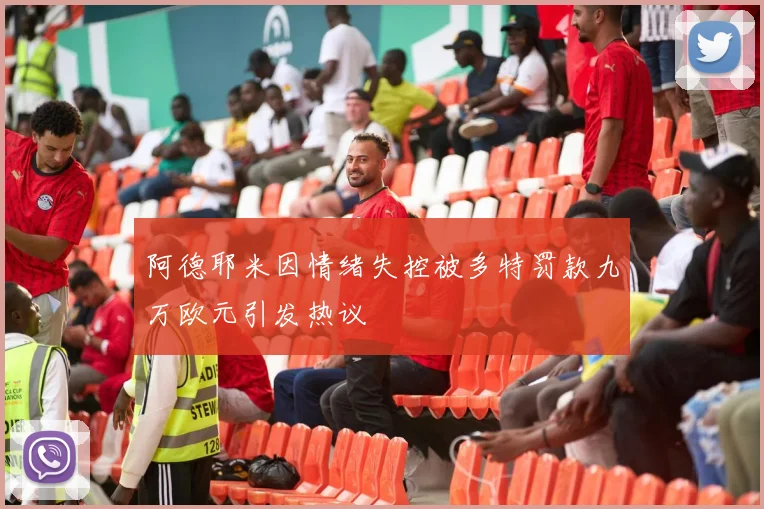 阿德耶米因情绪失控被多特罚款九万欧元引发热议