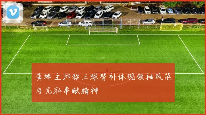 黄蜂主帅称三球替补体现领袖风范与无私奉献精神