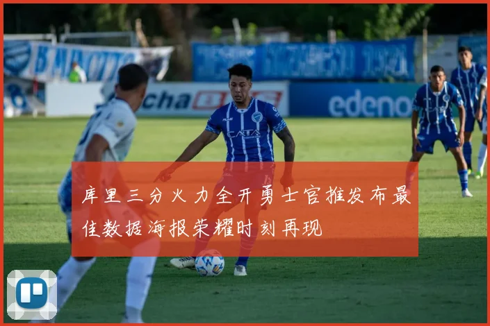 库里三分火力全开勇士官推发布最佳数据海报荣耀时刻再现