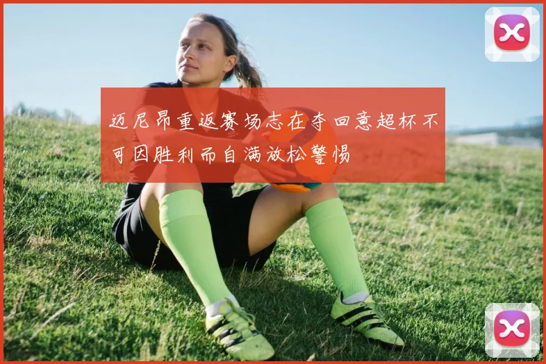迈尼昂重返赛场志在夺回意超杯不可因胜利而自满放松警惕