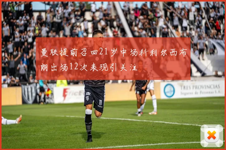 曼联提前召回21岁中场科利尔西布朗出场12次表现引关注
